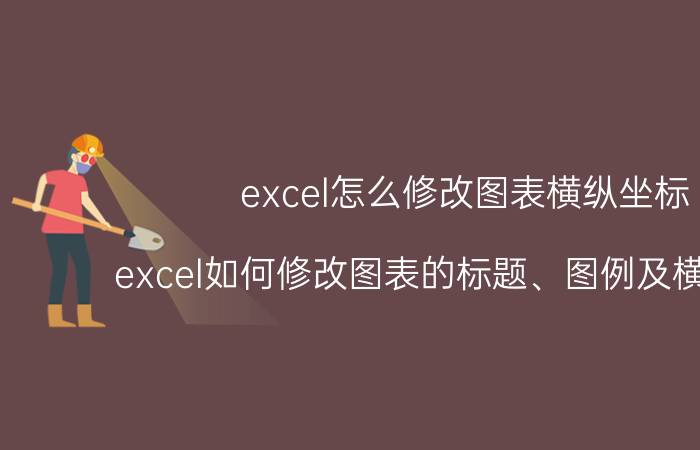 excel怎么修改图表横纵坐标 excel如何修改图表的标题、图例及横纵坐标？